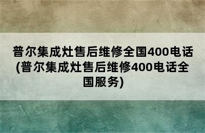 普尔集成灶售后维修全国400电话(普尔集成灶售后维修400电话全国服务)