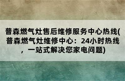 普森燃气灶售后维修服务中心热线(普森燃气灶维修中心：24小时热线，一站式解决您家电问题)