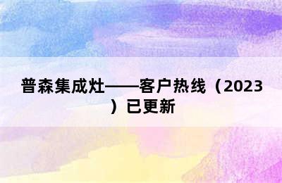 普森集成灶——客户热线（2023）已更新