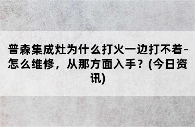 普森集成灶为什么打火一边打不着-怎么维修，从那方面入手？(今日资讯)