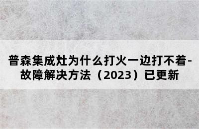 普森集成灶为什么打火一边打不着-故障解决方法（2023）已更新