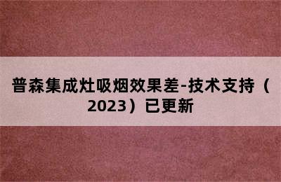 普森集成灶吸烟效果差-技术支持（2023）已更新