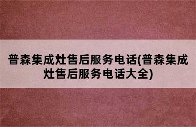 普森集成灶售后服务电话(普森集成灶售后服务电话大全)