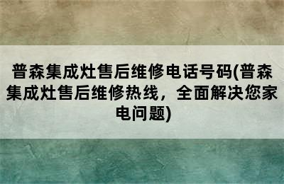 普森集成灶售后维修电话号码(普森集成灶售后维修热线，全面解决您家电问题)