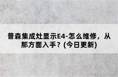 普森集成灶显示E4-怎么维修，从那方面入手？(今日更新)