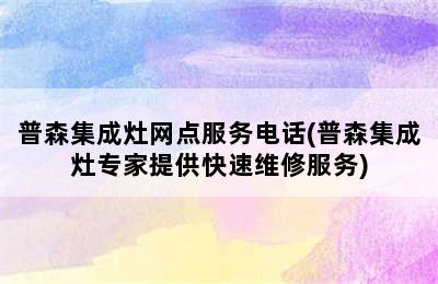 普森集成灶网点服务电话(普森集成灶专家提供快速维修服务)