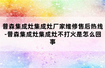 普森集成灶集成灶厂家维修售后热线-普森集成灶集成灶不打火是怎么回事