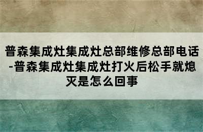 普森集成灶集成灶总部维修总部电话-普森集成灶集成灶打火后松手就熄灭是怎么回事