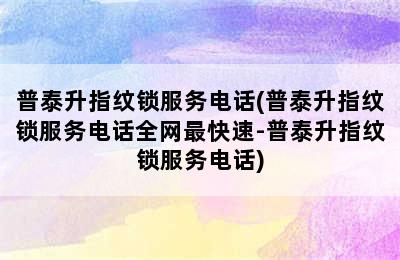 普泰升指纹锁服务电话(普泰升指纹锁服务电话全网最快速-普泰升指纹锁服务电话)