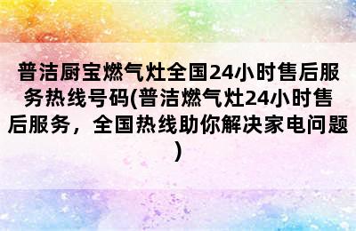 普洁厨宝燃气灶全国24小时售后服务热线号码(普洁燃气灶24小时售后服务，全国热线助你解决家电问题)