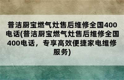 普洁厨宝燃气灶售后维修全国400电话(普洁厨宝燃气灶售后维修全国400电话，专享高效便捷家电维修服务)