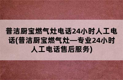 普洁厨宝燃气灶电话24小时人工电话(普洁厨宝燃气灶—专业24小时人工电话售后服务)