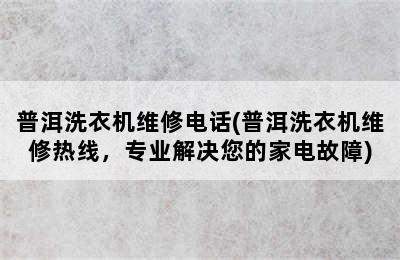 普洱洗衣机维修电话(普洱洗衣机维修热线，专业解决您的家电故障)