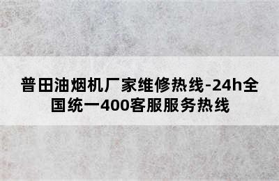 普田油烟机厂家维修热线-24h全国统一400客服服务热线