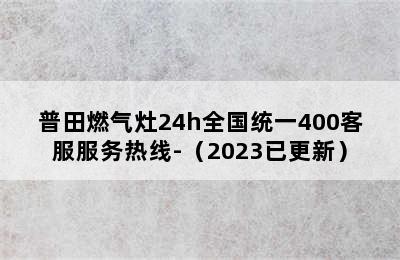 普田燃气灶24h全国统一400客服服务热线-（2023已更新）