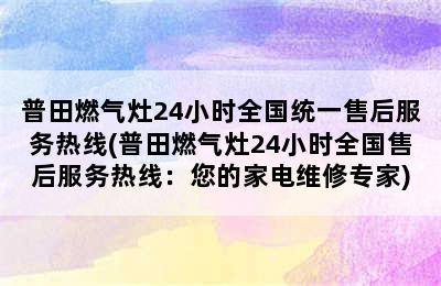 普田燃气灶24小时全国统一售后服务热线(普田燃气灶24小时全国售后服务热线：您的家电维修专家)