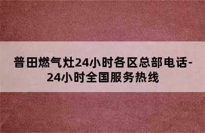 普田燃气灶24小时各区总部电话-24小时全国服务热线