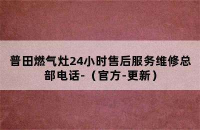 普田燃气灶24小时售后服务维修总部电话-（官方-更新）