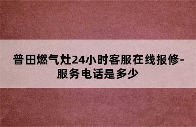 普田燃气灶24小时客服在线报修-服务电话是多少