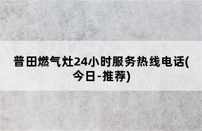 普田燃气灶24小时服务热线电话(今日-推荐)