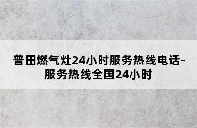 普田燃气灶24小时服务热线电话-服务热线全国24小时