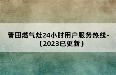 普田燃气灶24小时用户服务热线-（2023已更新）