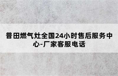 普田燃气灶全国24小时售后服务中心-厂家客服电话