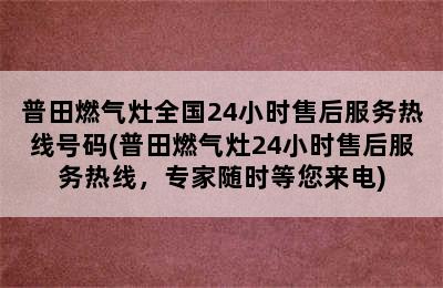 普田燃气灶全国24小时售后服务热线号码(普田燃气灶24小时售后服务热线，专家随时等您来电)