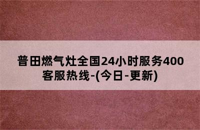 普田燃气灶全国24小时服务400客服热线-(今日-更新)