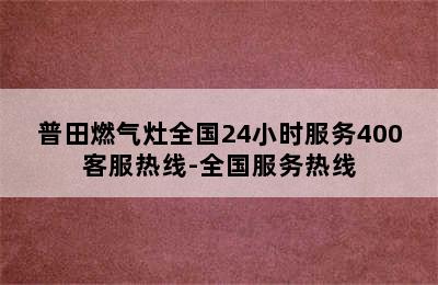 普田燃气灶全国24小时服务400客服热线-全国服务热线