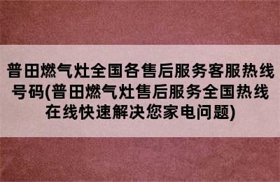 普田燃气灶全国各售后服务客服热线号码(普田燃气灶售后服务全国热线在线快速解决您家电问题)