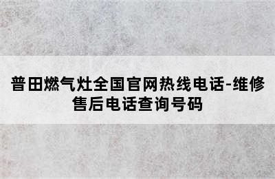 普田燃气灶全国官网热线电话-维修售后电话查询号码