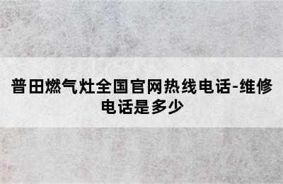 普田燃气灶全国官网热线电话-维修电话是多少