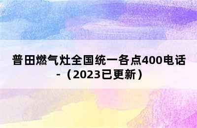 普田燃气灶全国统一各点400电话-（2023已更新）