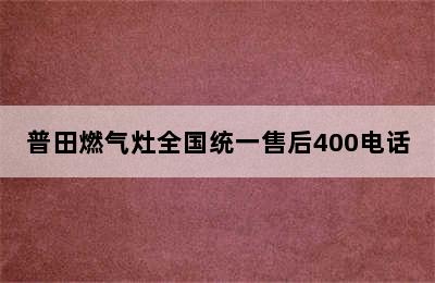 普田燃气灶全国统一售后400电话