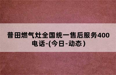 普田燃气灶全国统一售后服务400电话-(今日-动态）