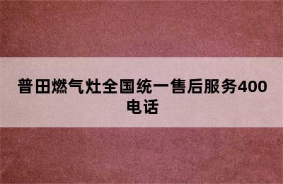 普田燃气灶全国统一售后服务400电话