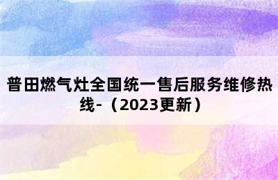 普田燃气灶全国统一售后服务维修热线-（2023更新）