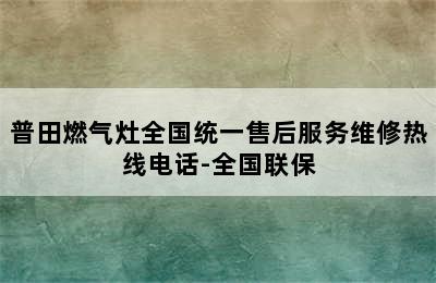 普田燃气灶全国统一售后服务维修热线电话-全国联保