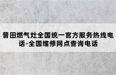 普田燃气灶全国统一官方服务热线电话-全国维修网点查询电话