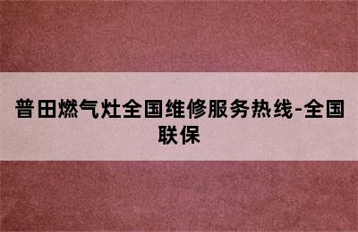 普田燃气灶全国维修服务热线-全国联保