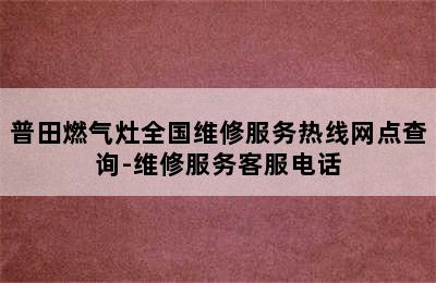 普田燃气灶全国维修服务热线网点查询-维修服务客服电话