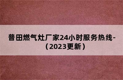 普田燃气灶厂家24小时服务热线-（2023更新）