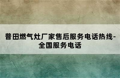 普田燃气灶厂家售后服务电话热线-全国服务电话