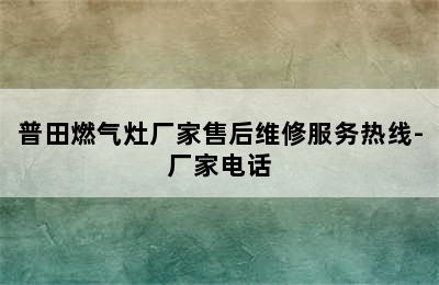 普田燃气灶厂家售后维修服务热线-厂家电话