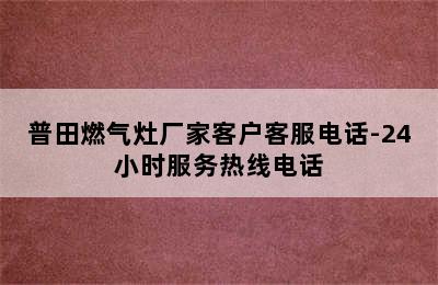 普田燃气灶厂家客户客服电话-24小时服务热线电话