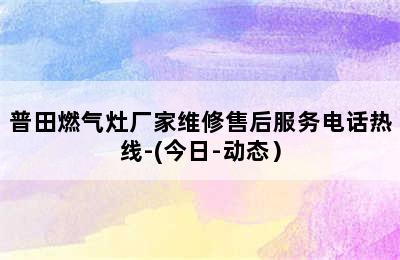 普田燃气灶厂家维修售后服务电话热线-(今日-动态）