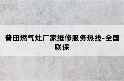 普田燃气灶厂家维修服务热线-全国联保