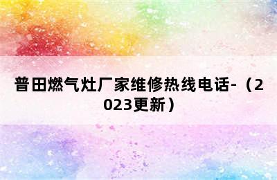 普田燃气灶厂家维修热线电话-（2023更新）