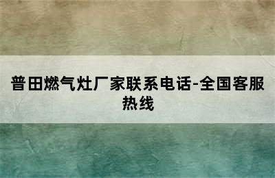 普田燃气灶厂家联系电话-全国客服热线